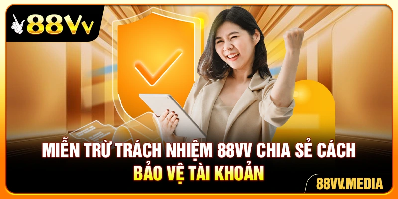 Miễn trừ trách nhiệm 88VV chia sẻ cách bảo vệ tài khoản