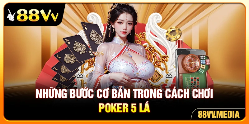 Những bước cơ bản trong cách chơi poker 5 lá