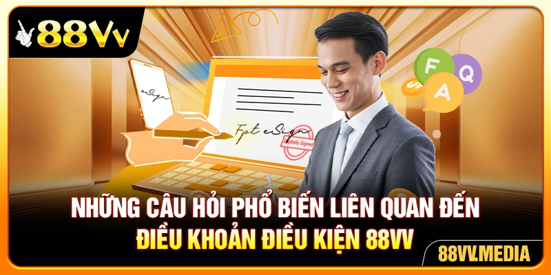 Những câu hỏi phổ biến liên quan đến điều khoản điều kiện 88VV