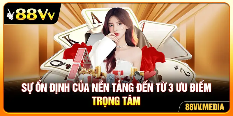 Sự ổn định của nền tảng đến từ 3 ưu điểm trọng tâm